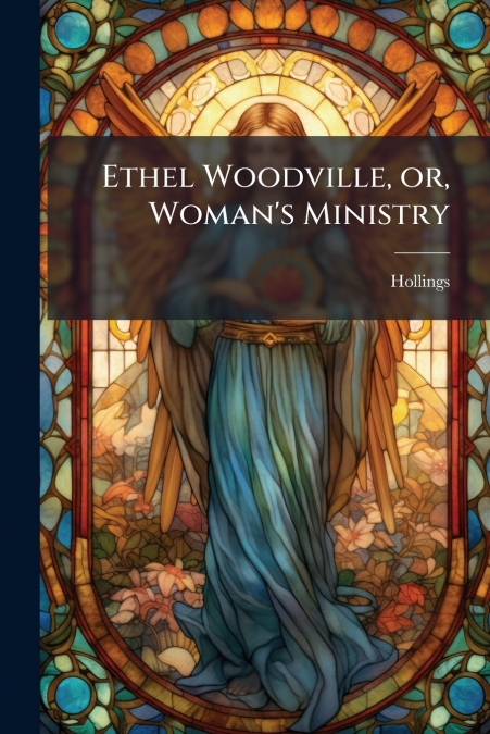 Ethel Woodville, or, Woman’s Ministry