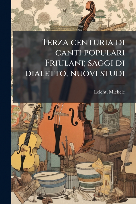 Terza centuria di canti populari Friulani; saggi di dialetto, nuovi studi