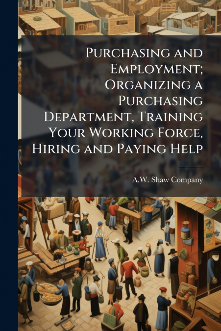 Purchasing and Employment; Organizing a Purchasing Department, Training Your Working Force, Hiring and Paying Help