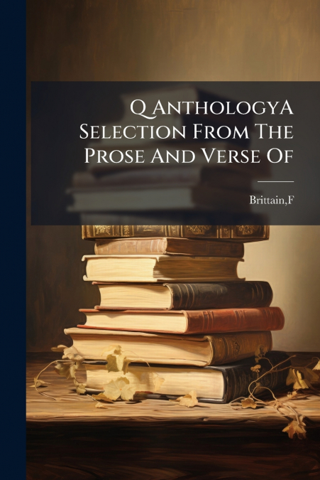 Q AnthologyA Selection From The Prose And Verse Of