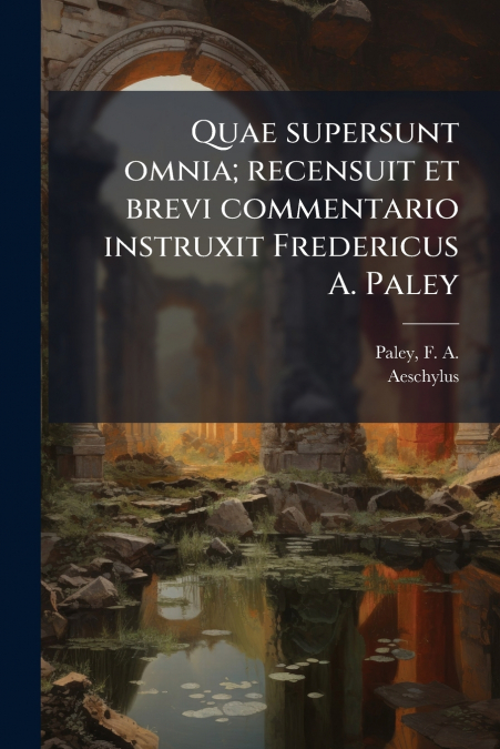 Quae supersunt omnia; recensuit et brevi commentario instruxit Fredericus A. Paley