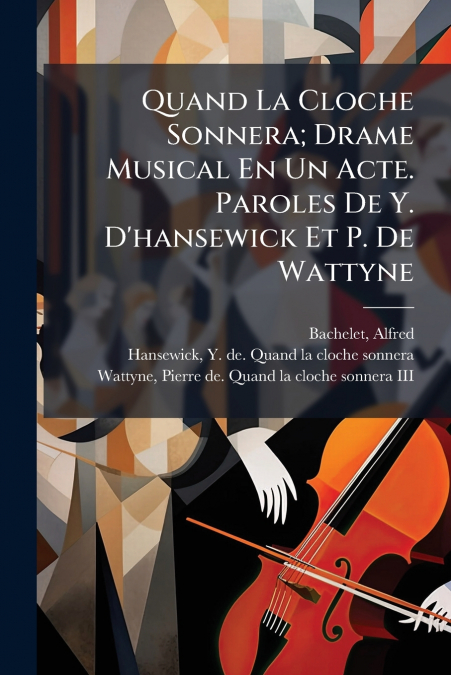 Quand La Cloche Sonnera; Drame Musical En Un Acte. Paroles De Y. D’hansewick Et P. De Wattyne