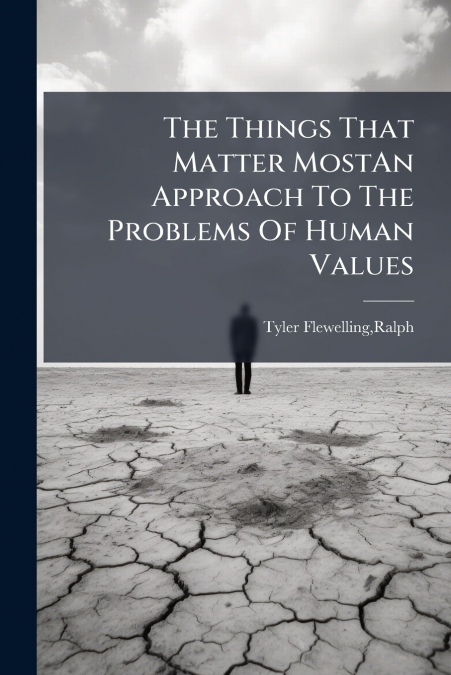 The Things That Matter MostAn Approach To The Problems Of Human Values
