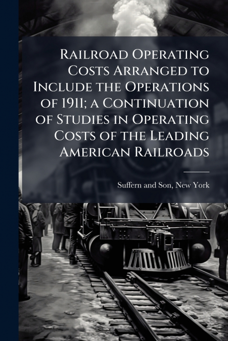 Railroad Operating Costs Arranged to Include the Operations of 1911; a Continuation of Studies in Operating Costs of the Leading American Railroads