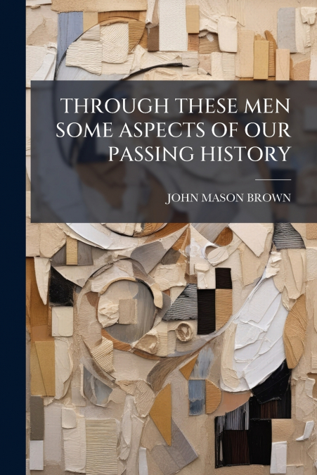 THROUGH THESE MEN SOME ASPECTS OF OUR PASSING HISTORY