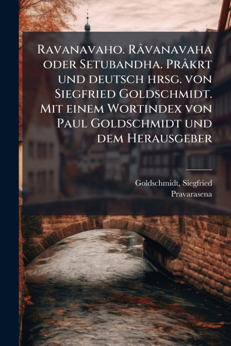 Ravanavaho. Râvanavaha oder Setubandha. Prâkrt und deutsch hrsg. von Siegfried Goldschmidt. Mit einem Wortindex von Paul Goldschmidt und dem Herausgeber