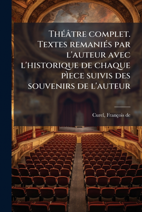 Théâtre complet. Textes remaniés par l’auteur avec l’historique de chaque pìece suivis des souvenirs de l’auteur