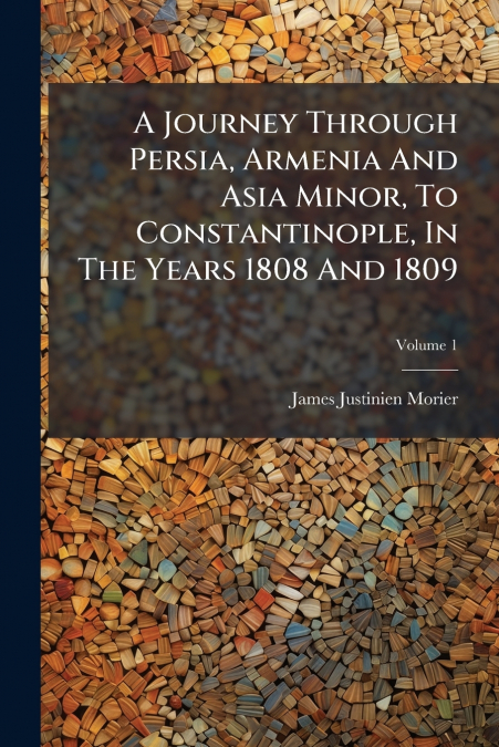 A Journey Through Persia, Armenia And Asia Minor, To Constantinople, In The Years 1808 And 1809; Volume 1