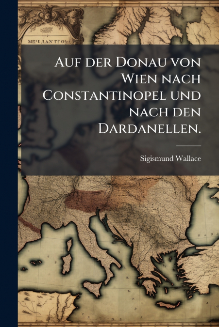 Auf der Donau von Wien nach Constantinopel und nach den Dardanellen.