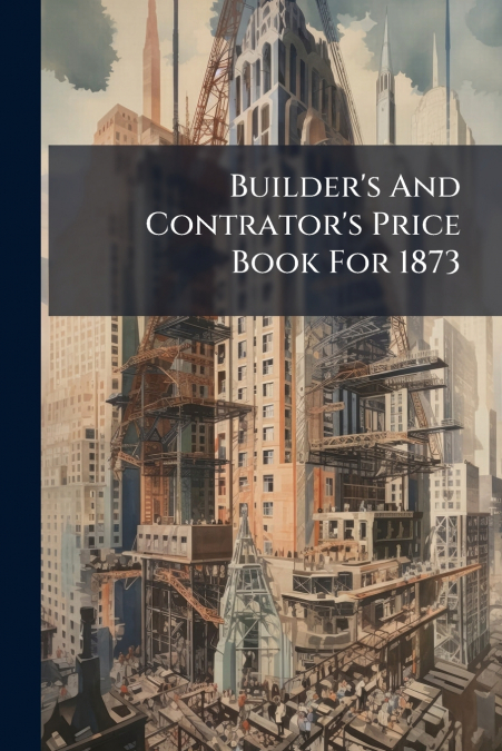 Builder’s And Contrator’s Price Book For 1873