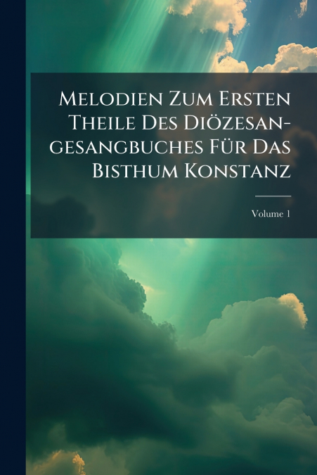 Melodien Zum Ersten Theile Des Diözesan-gesangbuches Für Das Bisthum Konstanz; Volume 1