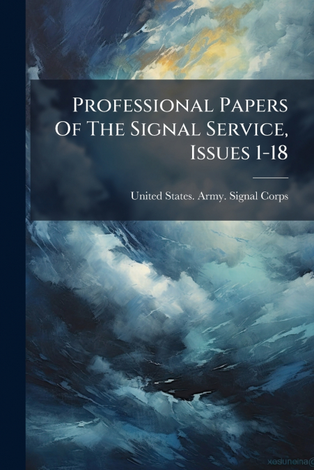 Professional Papers Of The Signal Service, Issues 1-18