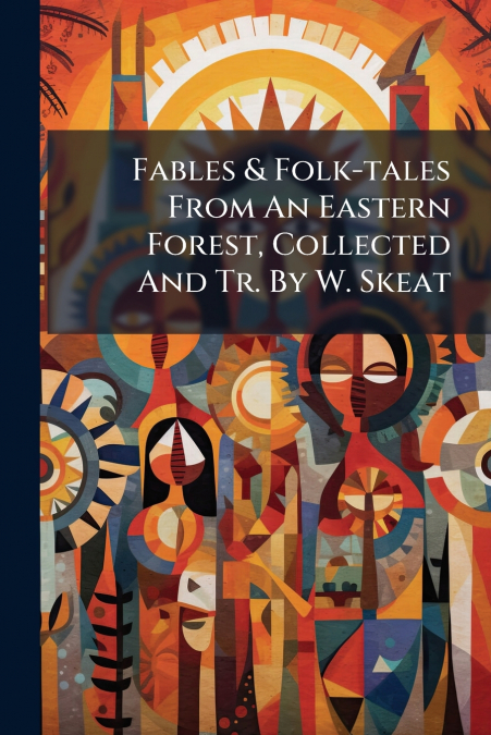 Fables & Folk-tales From An Eastern Forest, Collected And Tr. By W. Skeat