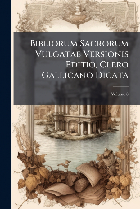 Bibliorum Sacrorum Vulgatae Versionis Editio, Clero Gallicano Dicata; Volume 8