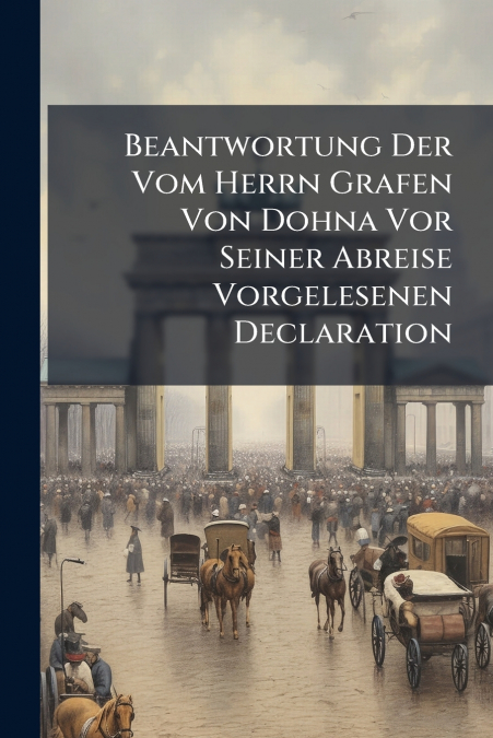 Beantwortung Der Vom Herrn Grafen Von Dohna Vor Seiner Abreise Vorgelesenen Declaration