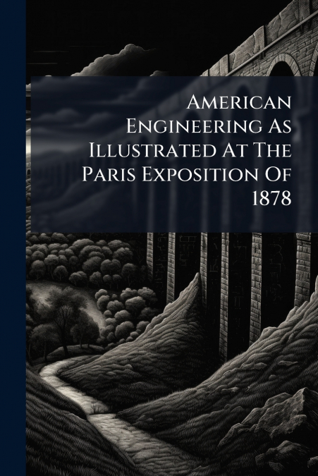 American Engineering As Illustrated At The Paris Exposition Of 1878