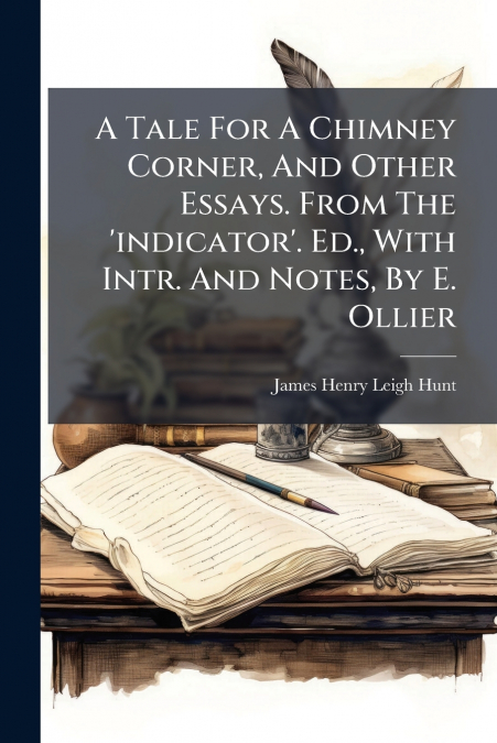 A Tale For A Chimney Corner, And Other Essays. From The ’indicator’. Ed., With Intr. And Notes, By E. Ollier
