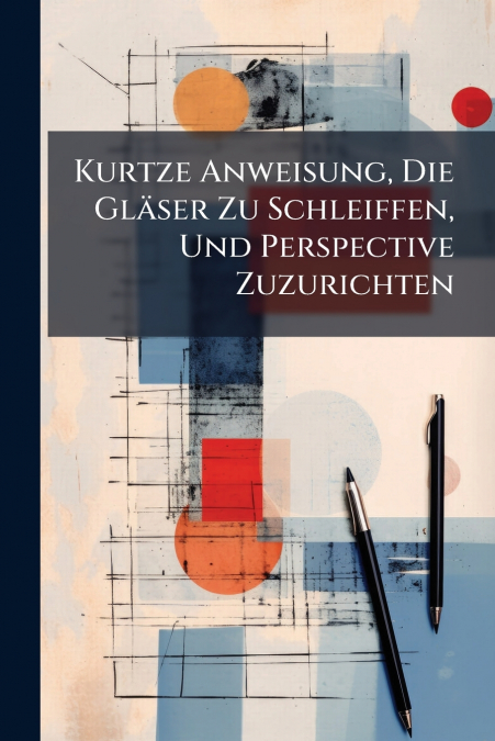 Kurtze Anweisung, Die Gläser Zu Schleiffen, Und Perspective Zuzurichten