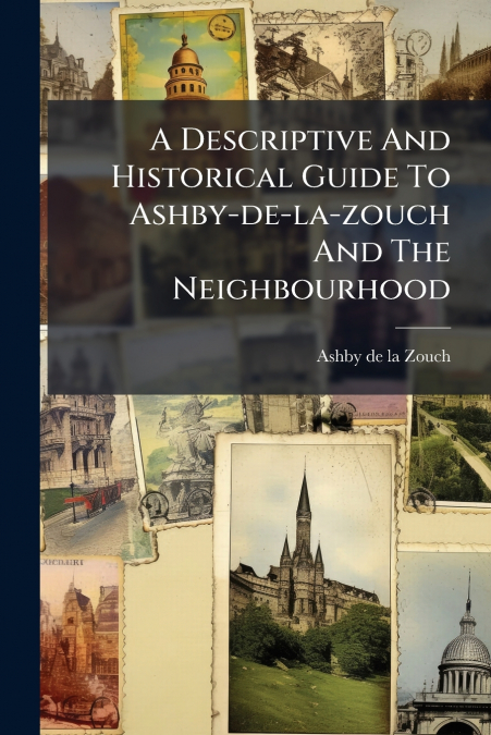 A Descriptive And Historical Guide To Ashby-de-la-zouch And The Neighbourhood