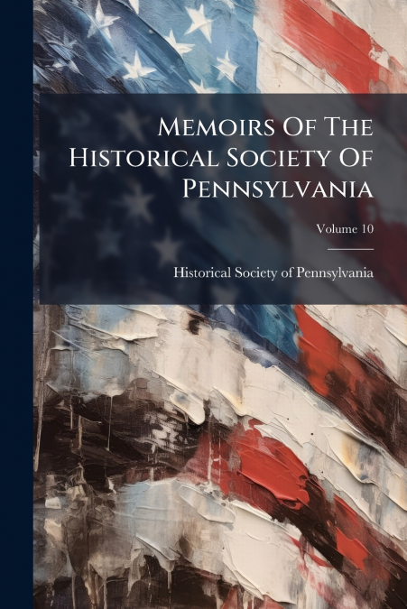 Memoirs Of The Historical Society Of Pennsylvania; Volume 10