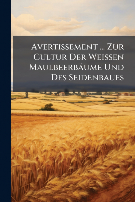 Avertissement ... Zur Cultur Der Weißen Maulbeerbäume Und Des Seidenbaues
