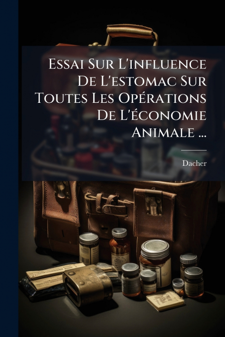 Essai Sur L’influence De L’estomac Sur Toutes Les Opérations De L’économie Animale ...