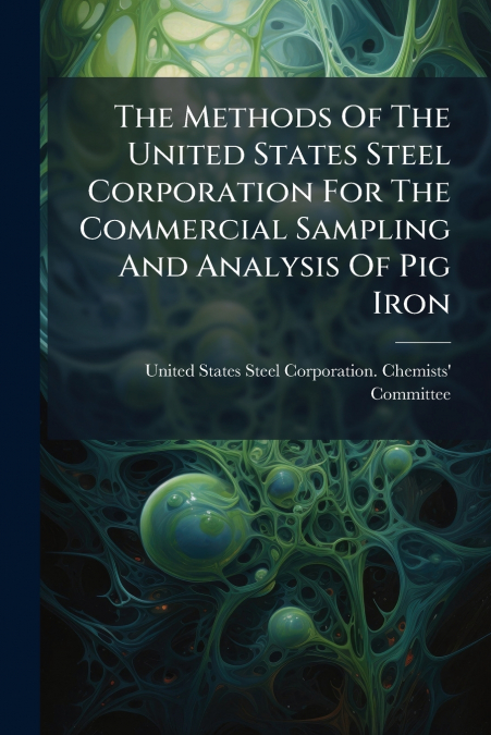 The Methods Of The United States Steel Corporation For The Commercial Sampling And Analysis Of Pig Iron