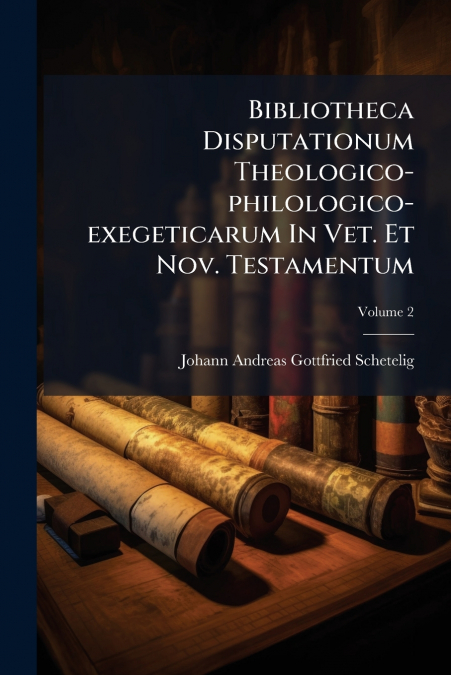 Bibliotheca Disputationum Theologico-philologico-exegeticarum In Vet. Et Nov. Testamentum; Volume 2