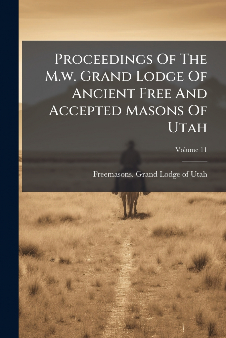Proceedings Of The M.w. Grand Lodge Of Ancient Free And Accepted Masons Of Utah; Volume 11