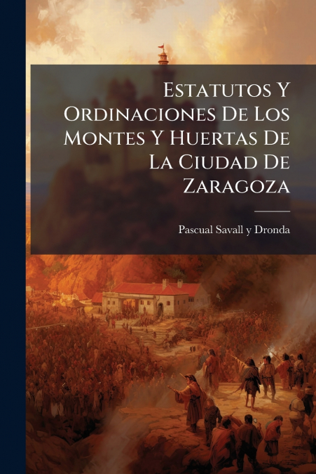 Estatutos Y Ordinaciones De Los Montes Y Huertas De La Ciudad De Zaragoza