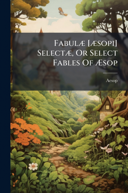 Fabulæ [æsopi] Selectæ, Or Select Fables Of Æsop