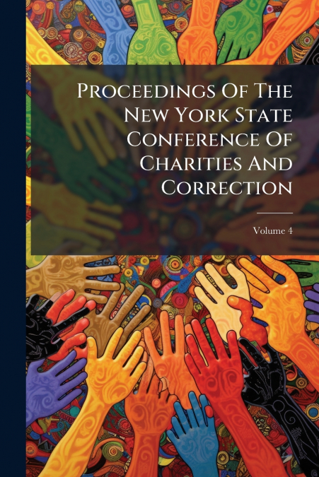 Proceedings Of The New York State Conference Of Charities And Correction; Volume 4
