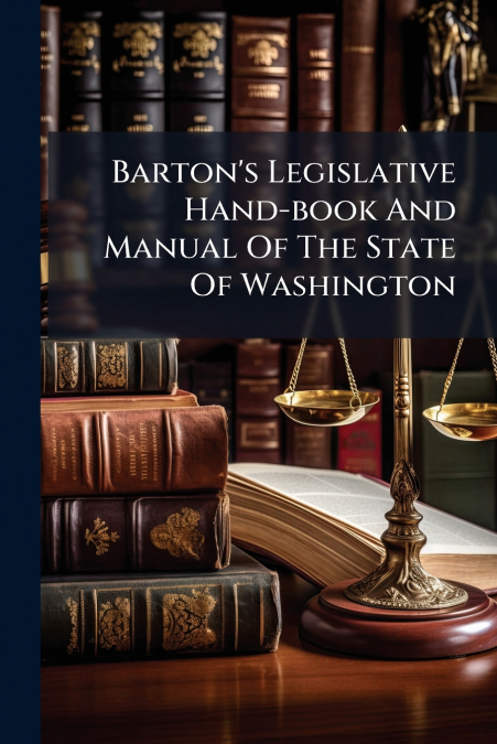 Barton’s Legislative Hand-book And Manual Of The State Of Washington