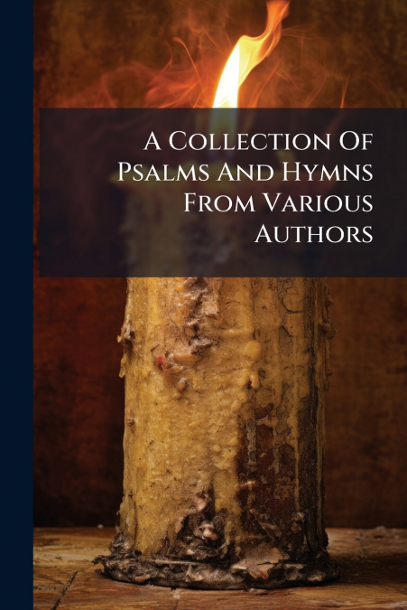 A Collection Of Psalms And Hymns From Various Authors
