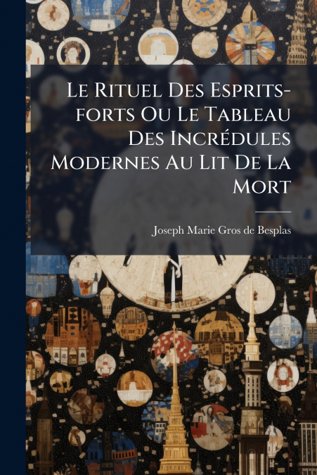 Le Rituel Des Esprits-forts Ou Le Tableau Des Incrédules Modernes Au Lit De La Mort