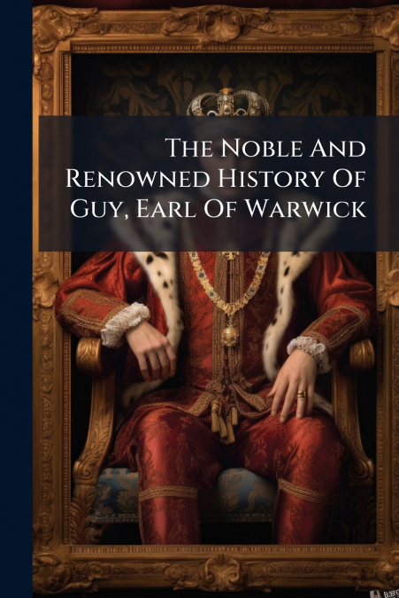The Noble And Renowned History Of Guy, Earl Of Warwick