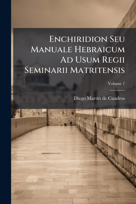 Enchiridion Seu Manuale Hebraicum Ad Usum Regii Seminarii Matritensis