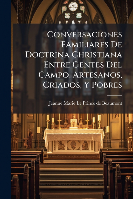 Conversaciones Familiares De Doctrina Christiana Entre Gentes Del Campo, Artesanos, Criados, Y Pobres