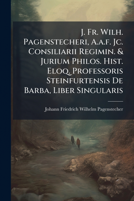 J. Fr. Wilh. Pagenstecheri, A.a.f. Jc. Consiliarii Regimin. & Jurium Philos. Hist. Eloq. Professoris Steinfurtensis De Barba, Liber Singularis