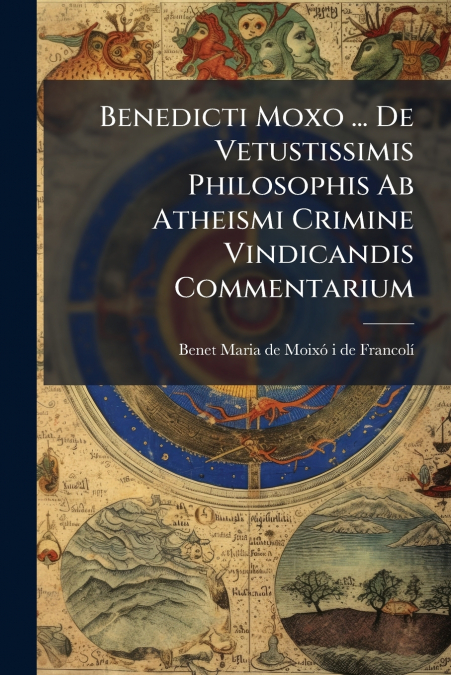 Benedicti Moxo ... De Vetustissimis Philosophis Ab Atheismi Crimine Vindicandis Commentarium
