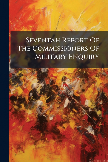 Seventah Report Of The Commissioners Of Military Enquiry