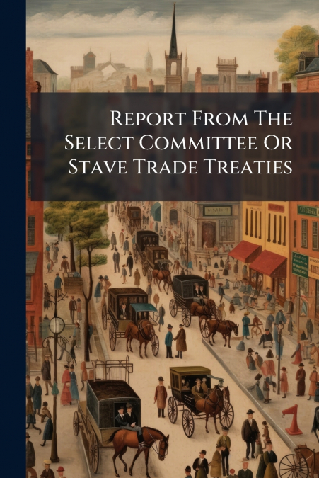 Report From The Select Committee Or Stave Trade Treaties