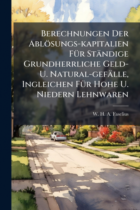 Berechnungen Der Ablösungs-kapitalien Für Ständige Grundherrliche Geld- U. Natural-gefälle, Ingleichen Für Hohe U. Niedern Lehnwaren