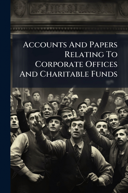 Accounts And Papers Relating To Corporate Offices And Charitable Funds