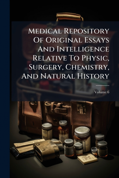Medical Repository Of Original Essays And Intelligence Relative To Physic, Surgery, Chemistry, And Natural History; Volume 6