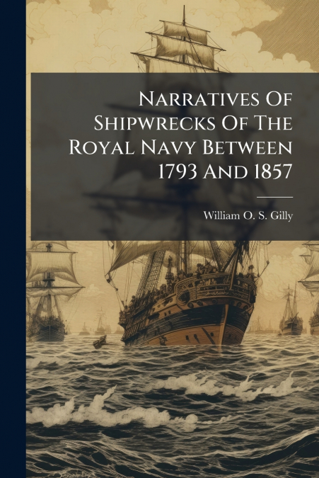 Narratives Of Shipwrecks Of The Royal Navy Between 1793 And 1857