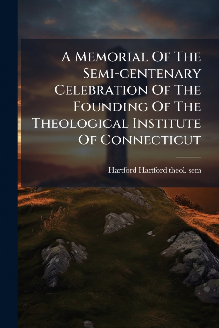 A Memorial Of The Semi-centenary Celebration Of The Founding Of The Theological Institute Of Connecticut
