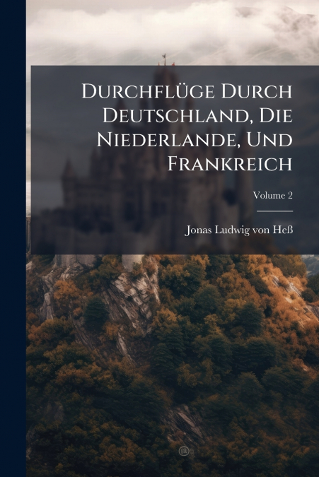 Durchflüge Durch Deutschland, Die Niederlande, Und Frankreich; Volume 2