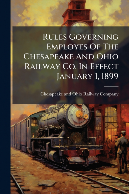 Rules Governing Employes Of The Chesapeake And Ohio Railway Co. In Effect January 1, 1899