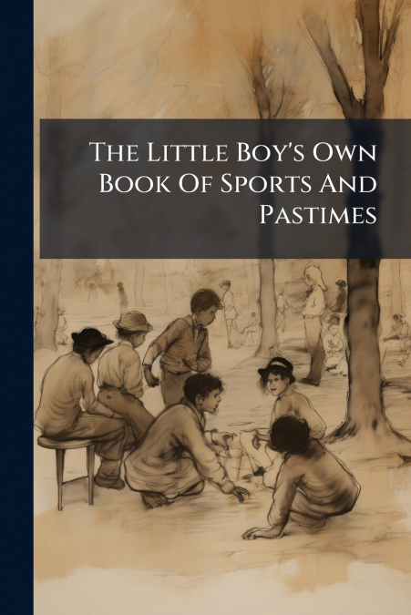 The Little Boy’s Own Book Of Sports And Pastimes